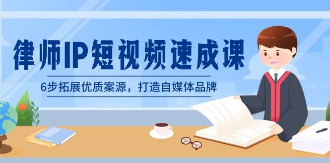 律师-IP短视频速成课，6步拓展优质案源，打造自媒体品牌（无水印）去创吧-网创项目资源站-副业项目-创业项目-搞钱项目黑蛋搞钱