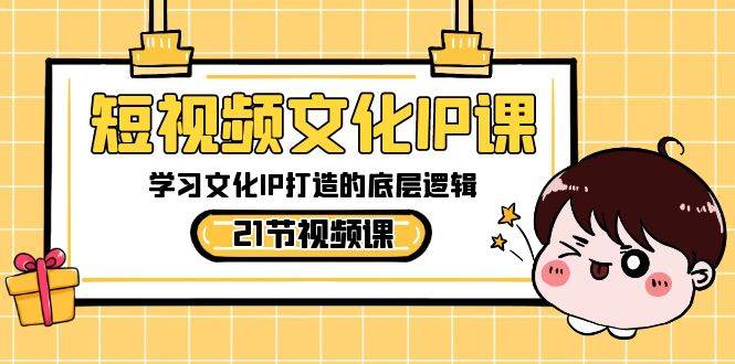 短视频-文化IP课，学习文化IP打造的底层逻辑（21节课）去创吧-网创项目资源站-副业项目-创业项目-搞钱项目黑蛋搞钱