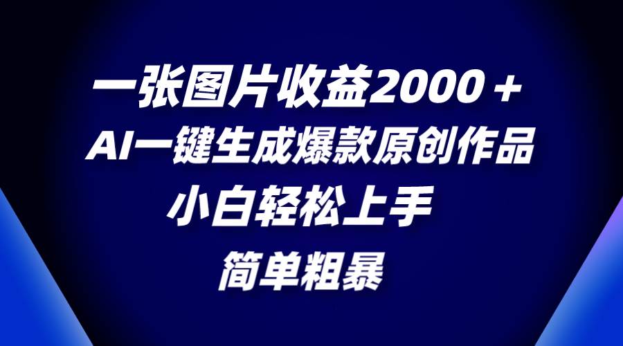 一张图片收益2000＋，AI一键生成爆款原创作品，简单粗暴，小白轻松上手去创吧-网创项目资源站-副业项目-创业项目-搞钱项目黑蛋搞钱