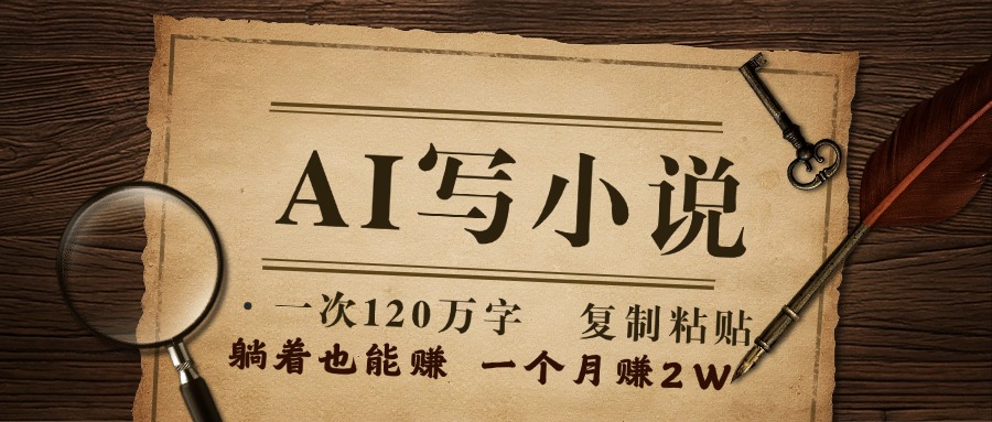 用AI写小说，一次120万字，只要会复制粘贴，一月躺赚2W+去创吧-网创项目资源站-副业项目-创业项目-搞钱项目黑蛋搞钱