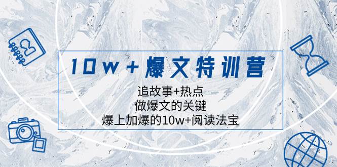 10w+爆文特训营，追故事+热点，做爆文的关键  爆上加爆的10w+阅读法宝去创吧-网创项目资源站-副业项目-创业项目-搞钱项目黑蛋搞钱