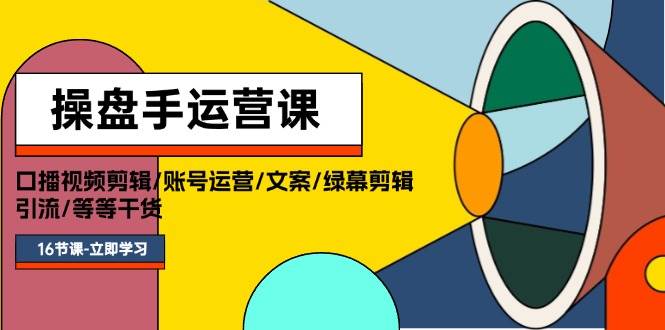 操盘手运营课程：口播视频剪辑/账号运营/文案/绿幕剪辑/引流/干货/16节去创吧-网创项目资源站-副业项目-创业项目-搞钱项目黑蛋搞钱