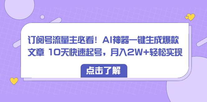 订阅号流量主必看！AI神器一键生成爆款文章 10天快速起号，月入2W+轻松实现去创吧-网创项目资源站-副业项目-创业项目-搞钱项目黑蛋搞钱