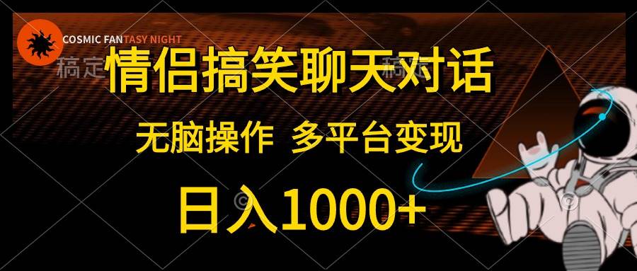 情侣搞笑聊天对话，日入1000+,无脑操作，多平台变现去创吧-网创项目资源站-副业项目-创业项目-搞钱项目黑蛋搞钱