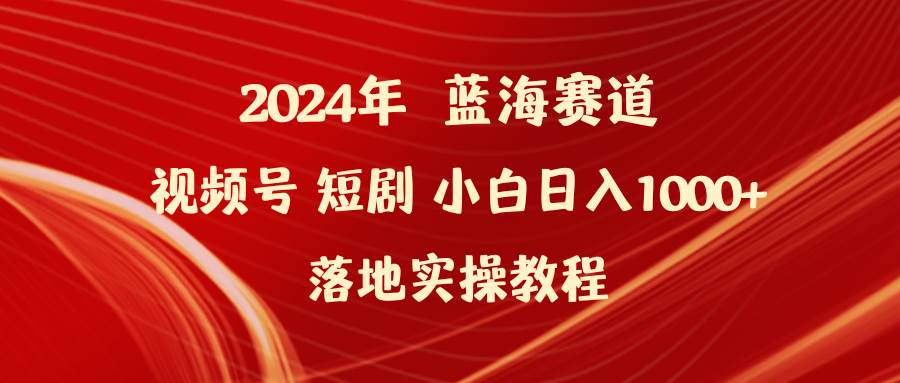 2024年蓝海赛道视频号短剧 小白日入1000+落地实操教程去创吧-网创项目资源站-副业项目-创业项目-搞钱项目黑蛋搞钱