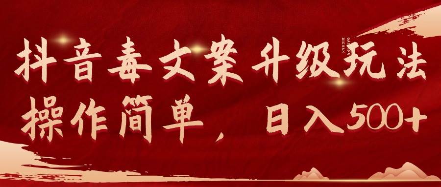 抖音毒文案升级玩法，操作简单，日入500+去创吧-网创项目资源站-副业项目-创业项目-搞钱项目黑蛋搞钱