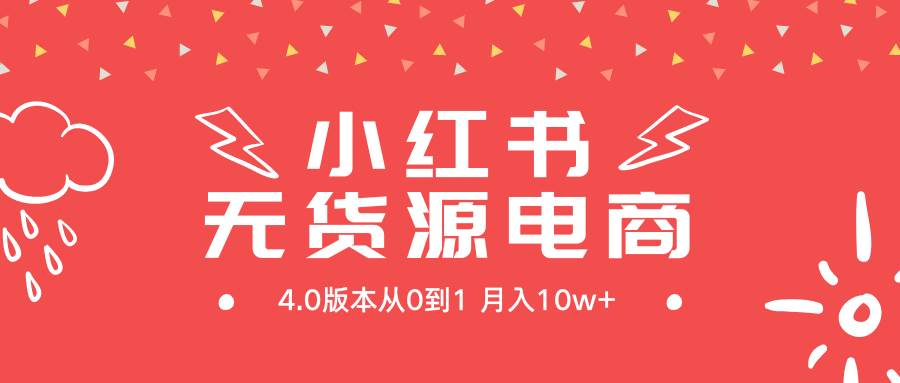 小红书无货源新电商4.0版本从0到1月入10w+去创吧-网创项目资源站-副业项目-创业项目-搞钱项目黑蛋搞钱