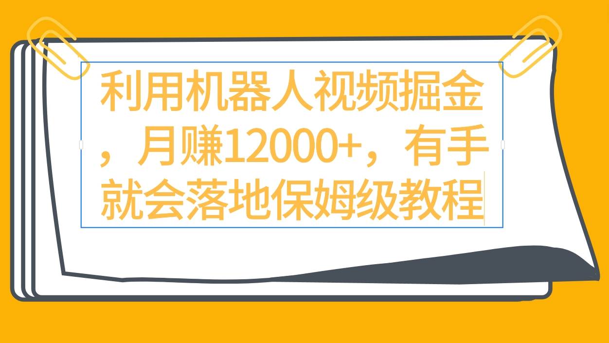 利用机器人视频掘金月赚12000+，有手就会落地保姆级教程去创吧-网创项目资源站-副业项目-创业项目-搞钱项目黑蛋搞钱