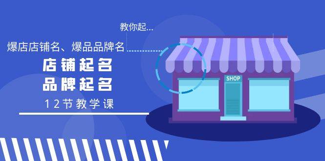 教你起“爆店店铺名、爆品品牌名”，店铺起名，品牌起名（12节教学课）去创吧-网创项目资源站-副业项目-创业项目-搞钱项目黑蛋搞钱