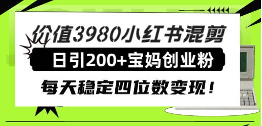 价值3980小红书混剪日引200+宝妈创业粉，每天稳定四位数变现！去创吧-网创项目资源站-副业项目-创业项目-搞钱项目黑蛋搞钱