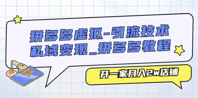 拼多多虚拟-引流技术与私域变现_拼多多教程：开一家月入2w店铺去创吧-网创项目资源站-副业项目-创业项目-搞钱项目黑蛋搞钱
