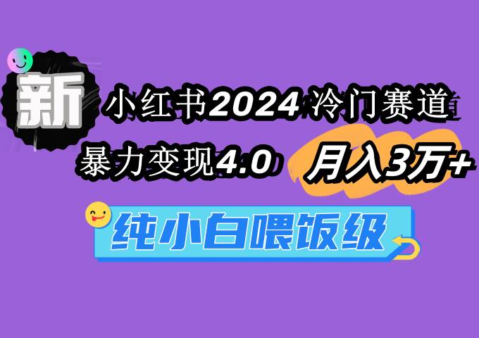 小红书2024冷门赛道 月入3万+ 暴力变现4.0 纯小白喂饭级去创吧-网创项目资源站-副业项目-创业项目-搞钱项目黑蛋搞钱