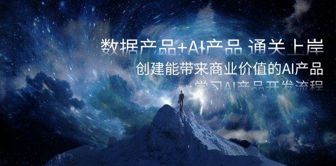 数据产品+AI产品 通关上岸，创建能带来商业价值的AI产品，学习AI产品开发去创吧-网创项目资源站-副业项目-创业项目-搞钱项目黑蛋搞钱