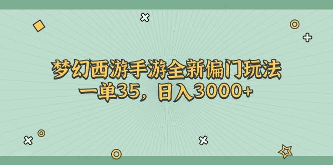 梦幻西游手游全新偏门玩法，一单35，日入3000+去创吧-网创项目资源站-副业项目-创业项目-搞钱项目黑蛋搞钱