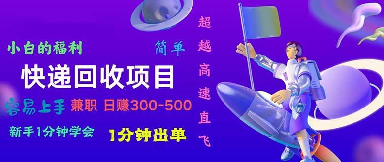 快递 回收项目，容易上手，小白一分钟学会，一分钟出单，日赚300~800去创吧-网创项目资源站-副业项目-创业项目-搞钱项目黑蛋搞钱