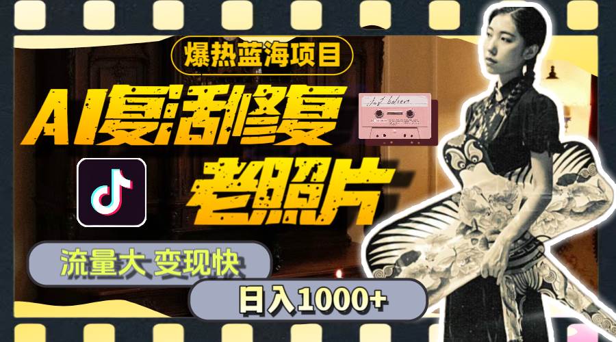 暴热蓝海项目，AI复活修复老照片，流量大 变现快 一天收入1000+教程+素材去创吧-网创项目资源站-副业项目-创业项目-搞钱项目黑蛋搞钱
