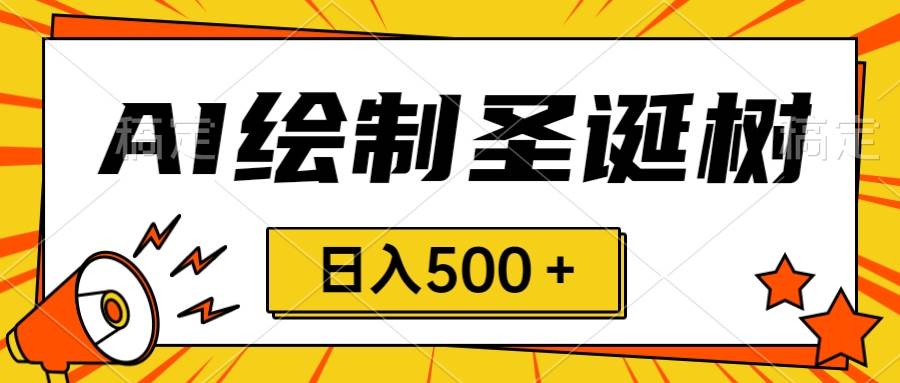 圣诞节风口，卖手绘圣诞树，AI制作 一分钟一个 会截图就能做 小白日入500＋去创吧-网创项目资源站-副业项目-创业项目-搞钱项目黑蛋搞钱