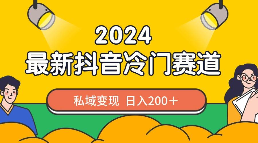 2024抖音最新冷门赛道，私域变现轻松日入200＋，作品制作简单，流量爆炸去创吧-网创项目资源站-副业项目-创业项目-搞钱项目黑蛋搞钱
