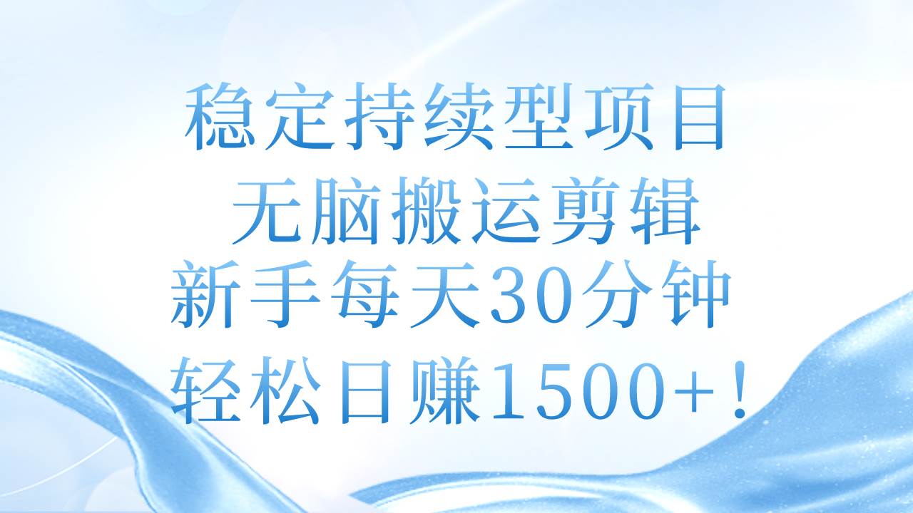 稳定持续型项目，无脑搬运剪辑，新手每天30分钟，轻松日赚1500+！去创吧-网创项目资源站-副业项目-创业项目-搞钱项目黑蛋搞钱