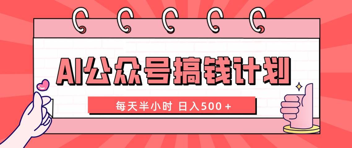 AI公众号搞钱计划  每天半小时 日入500＋ 附详细实操课程去创吧-网创项目资源站-副业项目-创业项目-搞钱项目黑蛋搞钱