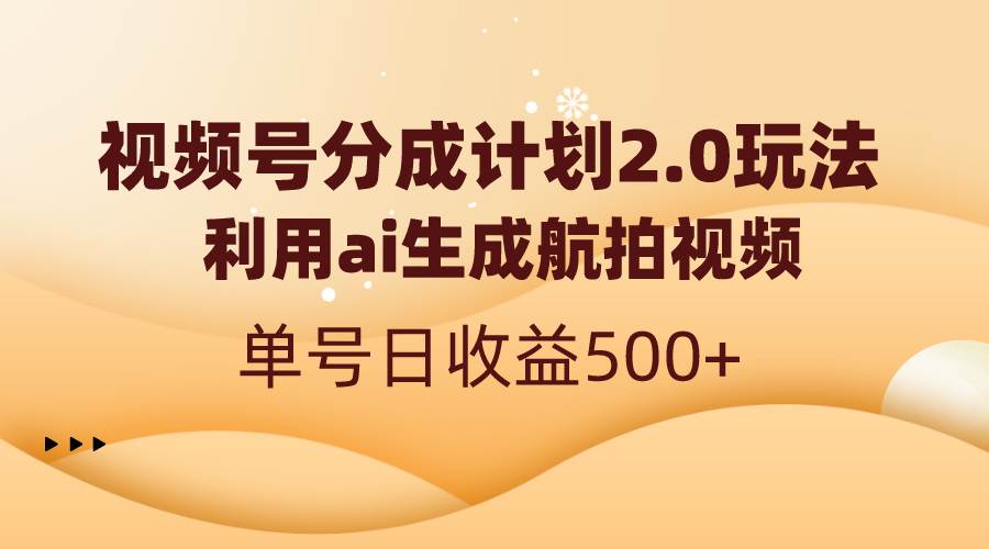 视频号分成计划2.0，利用ai生成航拍视频，单号日收益500+去创吧-网创项目资源站-副业项目-创业项目-搞钱项目黑蛋搞钱
