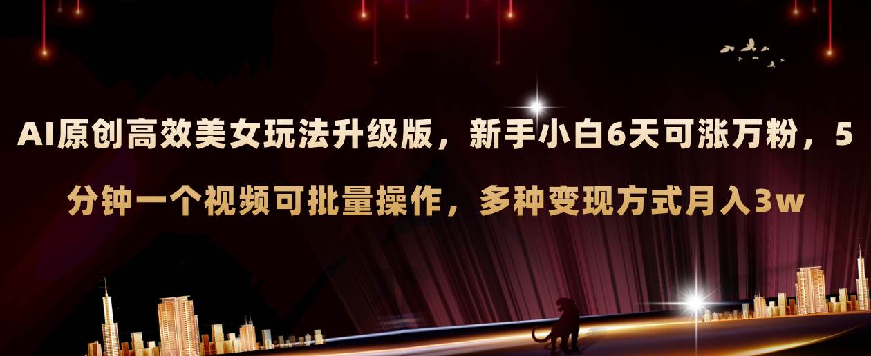 AI原创美女玩法升级版 新手6天涨万粉 5分钟制作视频可批量，多种变现月入3w去创吧-网创项目资源站-副业项目-创业项目-搞钱项目黑蛋搞钱