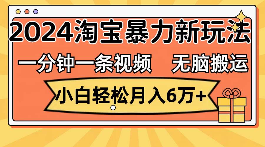一分钟一条视频，无脑搬运，小白轻松月入6万+2024淘宝暴力新玩法，可批量去创吧-网创项目资源站-副业项目-创业项目-搞钱项目黑蛋搞钱
