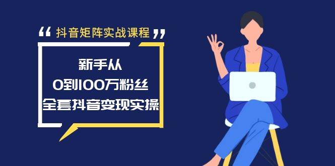 抖音矩阵实战课程：新手从0到100万粉丝，全套抖音变现实操去创吧-网创项目资源站-副业项目-创业项目-搞钱项目黑蛋搞钱