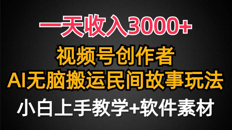 一天收入3000+，视频号创作者分成，民间故事AI创作，条条爆流量，小白也能轻松上手去创吧-网创项目资源站-副业项目-创业项目-搞钱项目黑蛋搞钱