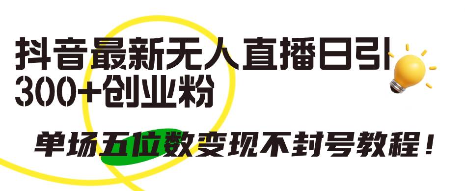 抖音最新无人直播日引300+创业粉，单场五位数变现不封号教程！去创吧-网创项目资源站-副业项目-创业项目-搞钱项目黑蛋搞钱
