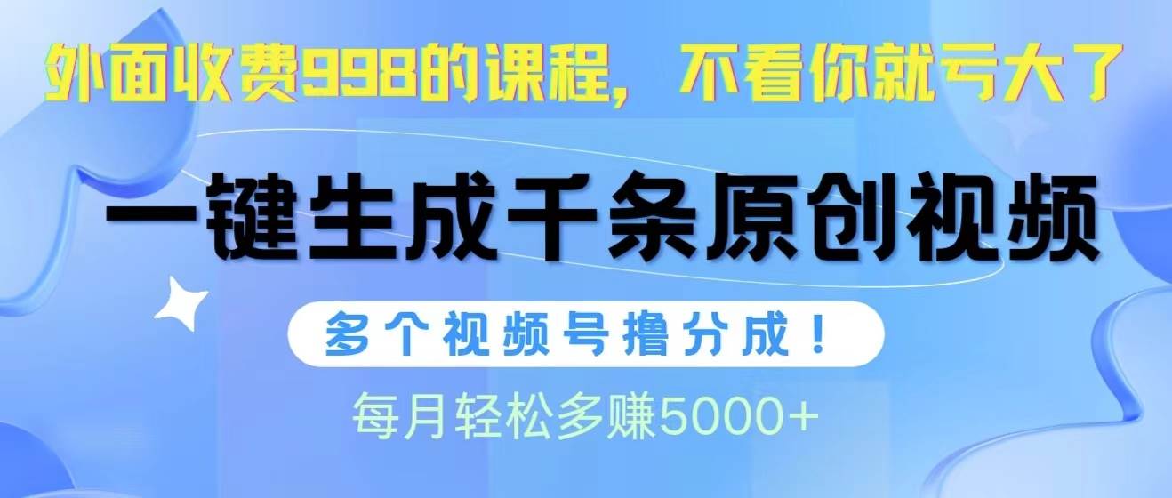 视频号软件辅助日产1000条原创视频，多个账号撸分成收益，每个月多赚5000+去创吧-网创项目资源站-副业项目-创业项目-搞钱项目黑蛋搞钱
