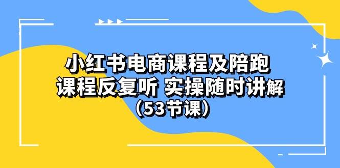 小红书电商课程陪跑课 课程反复听 实操随时讲解 （53节课）去创吧-网创项目资源站-副业项目-创业项目-搞钱项目黑蛋搞钱
