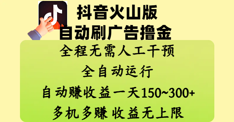 抖音火山版自动刷广告撸金 ，全程脱离人工自动运行，自动赚收益，一天150~300，多机多赚，收益无上限去创吧-网创项目资源站-副业项目-创业项目-搞钱项目黑蛋搞钱