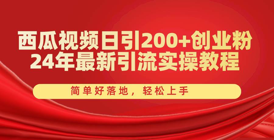 西瓜视频日引200+创业粉，24年最新引流实操教程，简单好落地，轻松上手去创吧-网创项目资源站-副业项目-创业项目-搞钱项目黑蛋搞钱