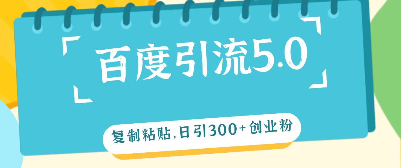 百度引流5.0，复制粘贴，日引300+创业粉，加爆你的微信去创吧-网创项目资源站-副业项目-创业项目-搞钱项目黑蛋搞钱