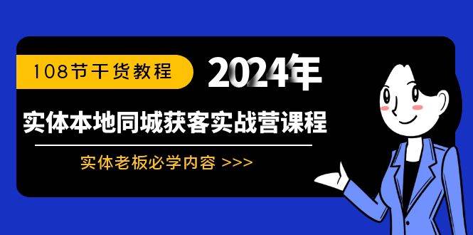 实体本地同城获客实战营课程：实体老板必学内容，108节干货教程去创吧-网创项目资源站-副业项目-创业项目-搞钱项目黑蛋搞钱