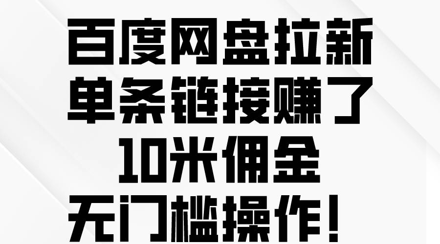 百度网盘拉新，单条链接赚了10米佣金，无门槛操作！去创吧-网创项目资源站-副业项目-创业项目-搞钱项目黑蛋搞钱