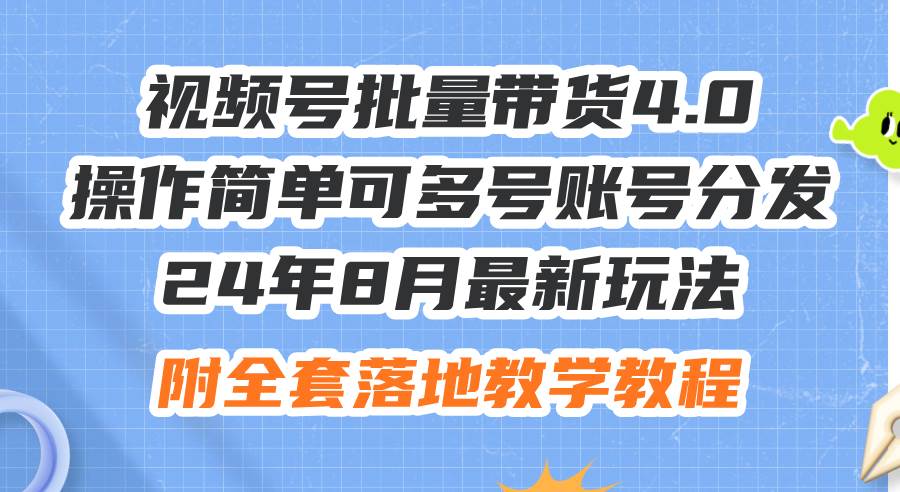 24年8月最新玩法视频号批量带货4.0，操作简单可多号账号分发，附全套落…去创吧-网创项目资源站-副业项目-创业项目-搞钱项目黑蛋搞钱