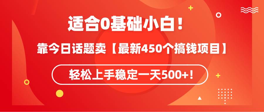 适合0基础小白！靠今日话题卖【最新450个搞钱方法】轻松上手稳定一天500+！去创吧-网创项目资源站-副业项目-创业项目-搞钱项目黑蛋搞钱