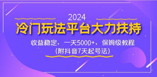 2024冷门玩法平台大力扶持，收益稳定，一天5000+，保姆级教程（附抖音7…去创吧-网创项目资源站-副业项目-创业项目-搞钱项目黑蛋搞钱