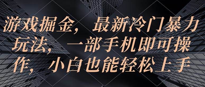 游戏掘金，最新冷门暴力玩法，一部手机即可操作，小白也能轻松上手去创吧-网创项目资源站-副业项目-创业项目-搞钱项目黑蛋搞钱