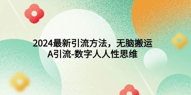 2024最新引流方法，无脑搬运，A引流-数字人人性思维去创吧-网创项目资源站-副业项目-创业项目-搞钱项目黑蛋搞钱