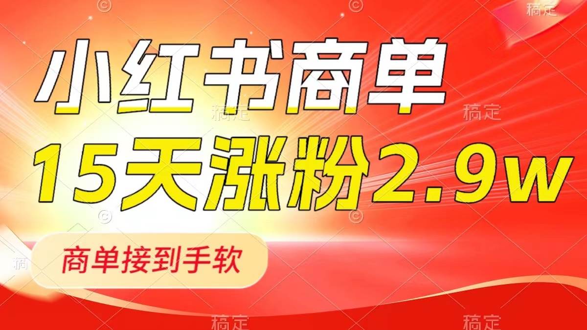 小红书商单最新玩法，新号15天2.9w粉，商单接到手软，1分钟一篇笔记去创吧-网创项目资源站-副业项目-创业项目-搞钱项目黑蛋搞钱