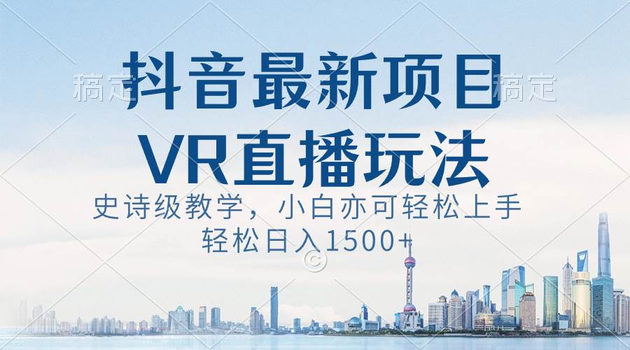 抖音最新VR直播玩法，史诗级教学，小白也可轻松上手，轻松日入1500+去创吧-网创项目资源站-副业项目-创业项目-搞钱项目黑蛋搞钱