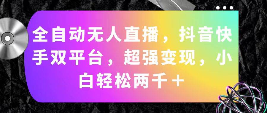 全自动无人直播，抖音快手双平台，超强变现，小白轻松两千＋去创吧-网创项目资源站-副业项目-创业项目-搞钱项目黑蛋搞钱