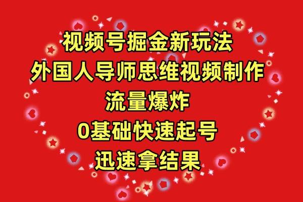 视频号掘金新玩法，外国人导师思维视频制作，流量爆炸，0其础快速起号，…去创吧-网创项目资源站-副业项目-创业项目-搞钱项目黑蛋搞钱