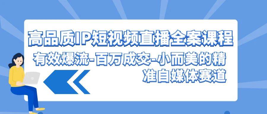 高品质 IP短视频直播-全案课程，有效爆流-百万成交-小而美的精准自媒体赛道去创吧-网创项目资源站-副业项目-创业项目-搞钱项目黑蛋搞钱