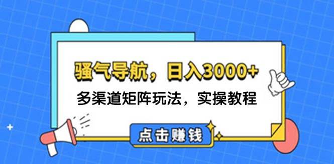 日入3000+ 骚气导航，多渠道矩阵玩法，实操教程去创吧-网创项目资源站-副业项目-创业项目-搞钱项目黑蛋搞钱