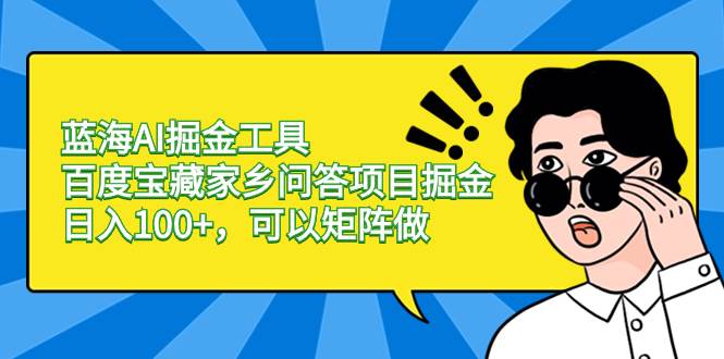 蓝海AI掘金工具百度宝藏家乡问答项目掘金，日入100+，可以矩阵做去创吧-网创项目资源站-副业项目-创业项目-搞钱项目黑蛋搞钱