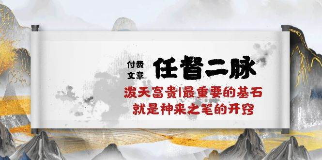 某付费文章《任督 二脉 泼天富贵|最重要的基石 就是神来之笔的开窍|万字》去创吧-网创项目资源站-副业项目-创业项目-搞钱项目黑蛋搞钱